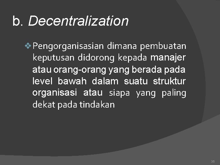 b. Decentralization v. Pengorganisasian dimana pembuatan keputusan didorong kepada manajer atau orang-orang yang berada