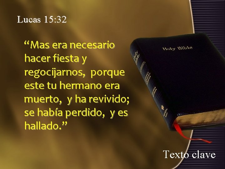 Lucas 15: 32 “Mas era necesario hacer fiesta y regocijarnos, porque este tu hermano