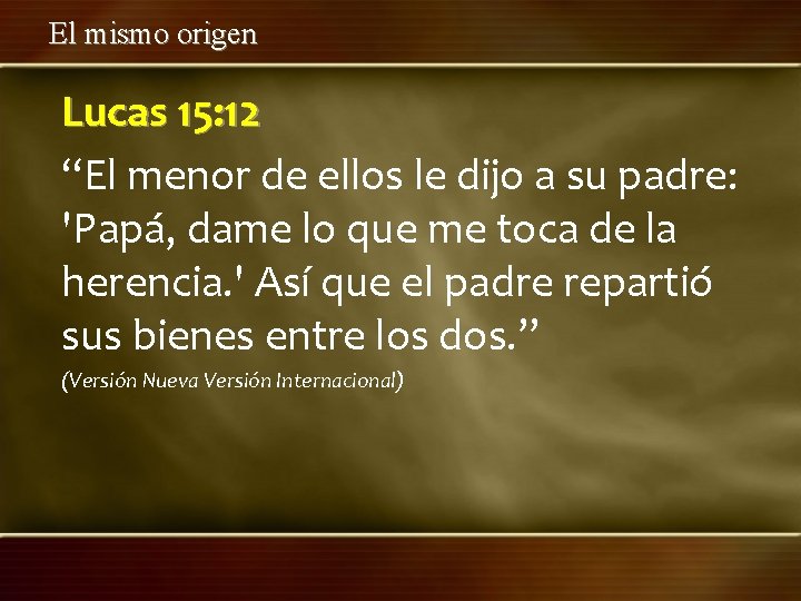 El mismo origen Lucas 15: 12 “El menor de ellos le dijo a su
