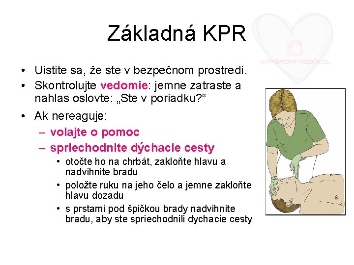 Základná KPR • Uistite sa, že ste v bezpečnom prostredí. • Skontrolujte vedomie: jemne