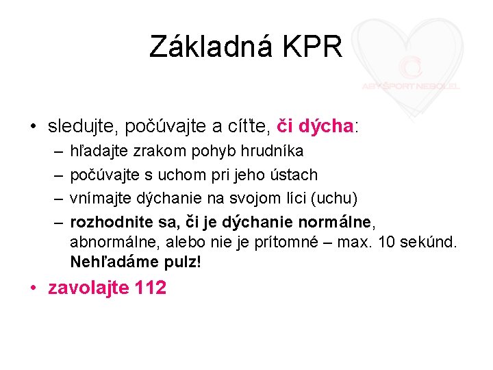 Základná KPR • sledujte, počúvajte a cíťte, či dýcha: – – hľadajte zrakom pohyb