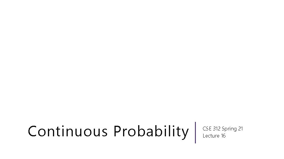 Continuous Probability CSE 312 Spring 21 Lecture 16 