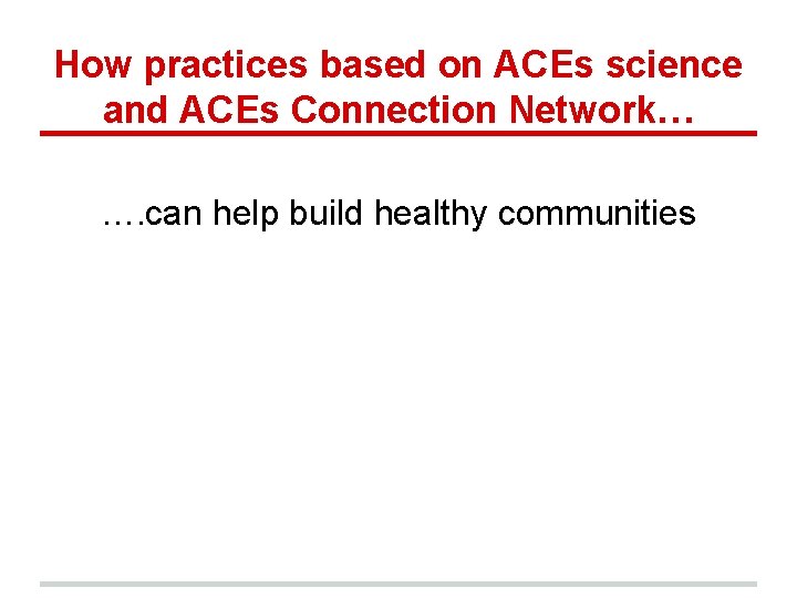 How practices based on ACEs science and ACEs Connection Network… …. can help build