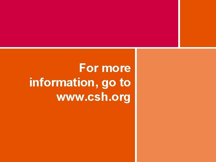 For more information, go to www. csh. org 