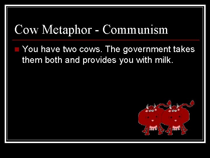 Cow Metaphor - Communism n You have two cows. The government takes them both