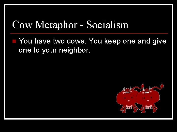 Cow Metaphor - Socialism n You have two cows. You keep one and give