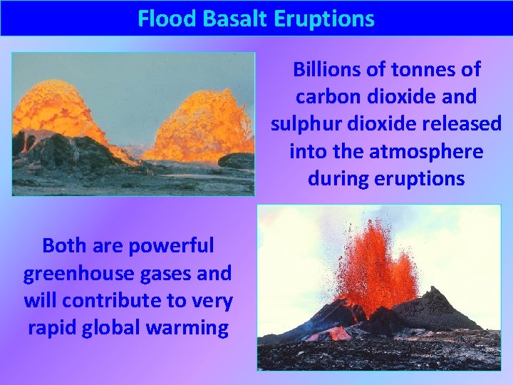 Flood Basalt Eruptions Billions of tonnes of carbon dioxide and sulphur dioxide released into