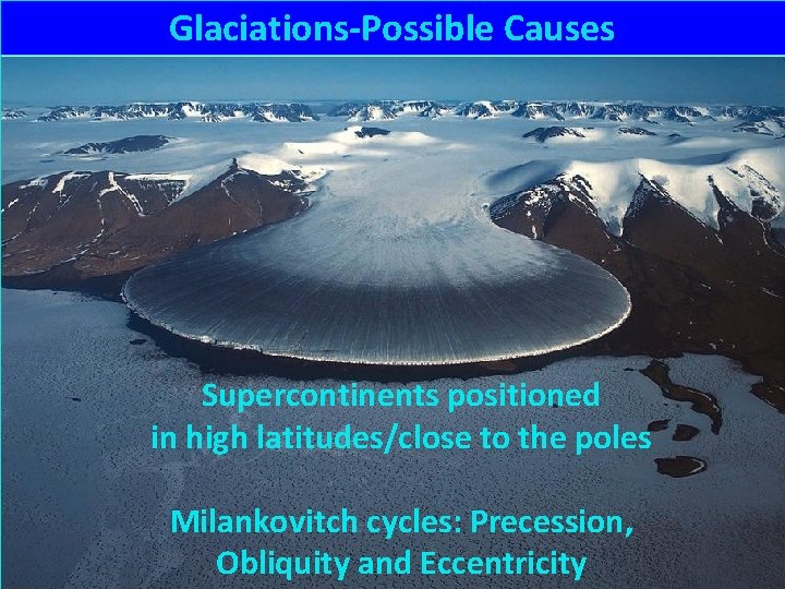 Glaciations-Possible Causes Supercontinents positioned in high latitudes/close to the poles Milankovitch cycles: Precession, Obliquity