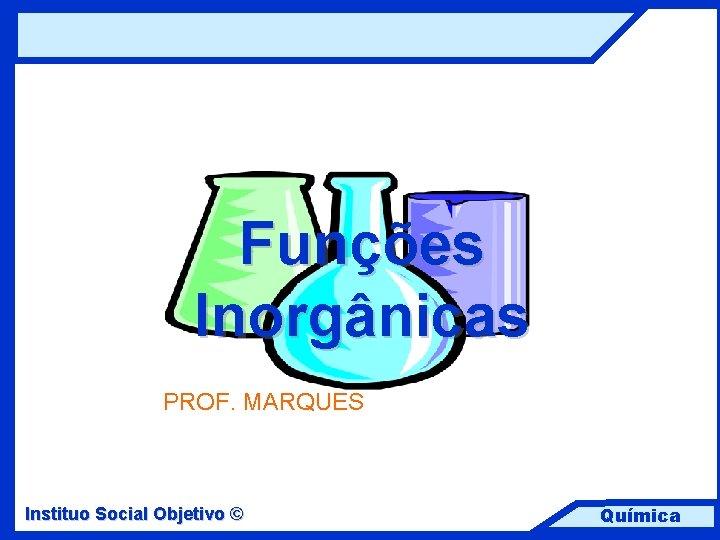 Funções Inorgânicas PROF. MARQUES Instituo Social Objetivo © Química 