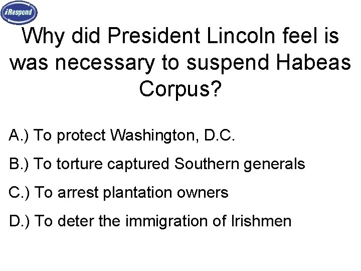 Why did President Lincoln feel is was necessary to suspend Habeas Corpus? A. )
