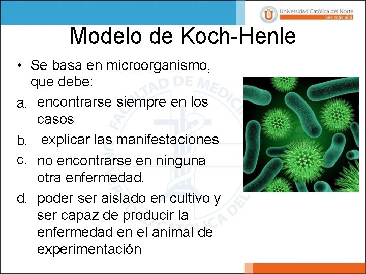 Modelo de Koch-Henle • Se basa en microorganismo, que debe: a. encontrarse siempre en