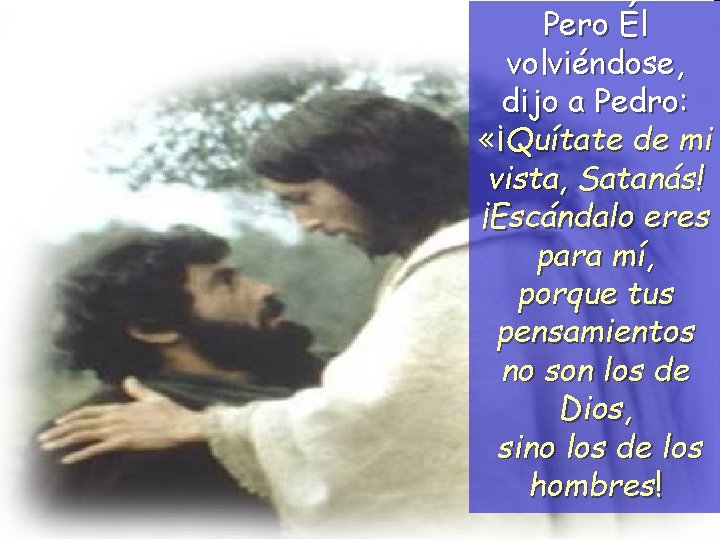 Pero Él volviéndose, dijo a Pedro: «¡Quítate de mi vista, Satanás! ¡Escándalo eres para