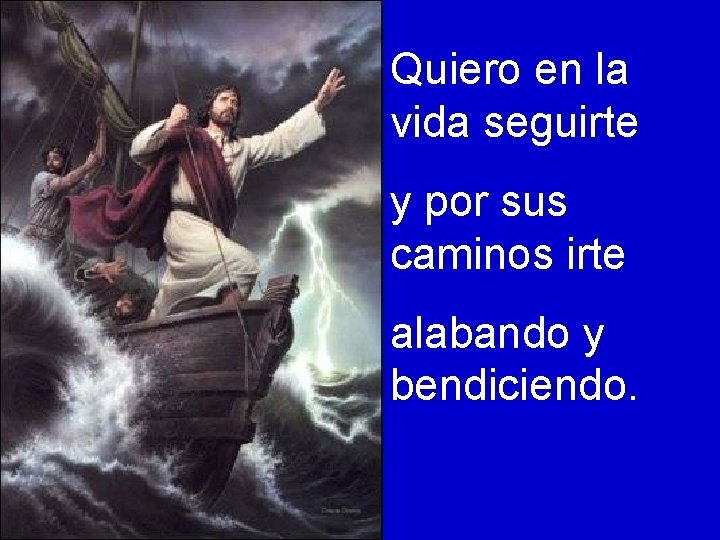 Quiero en la vida seguirte y por sus caminos irte alabando y bendiciendo. 