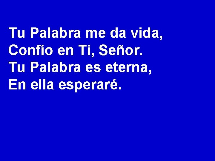 Tu Palabra me da vida, Confío en Ti, Señor. Tu Palabra es eterna, En