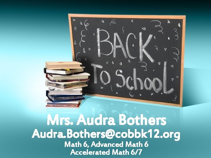 Mrs. Audra Bothers Audra. Bothers@cobbk 12. org Math 6, Advanced Math 6 Accelerated Math