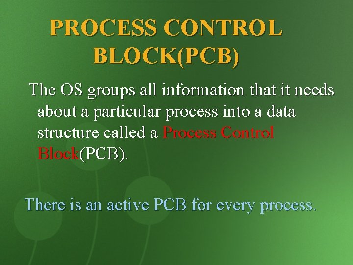 PROCESS CONTROL BLOCK(PCB) The OS groups all information that it needs about a particular