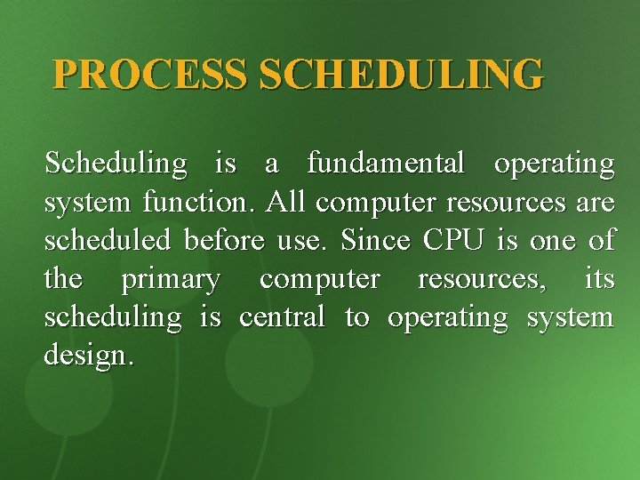 PROCESS SCHEDULING Scheduling is a fundamental operating system function. All computer resources are scheduled