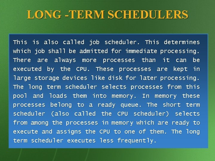LONG -TERM SCHEDULERS This is also called job scheduler. This determines which job shall