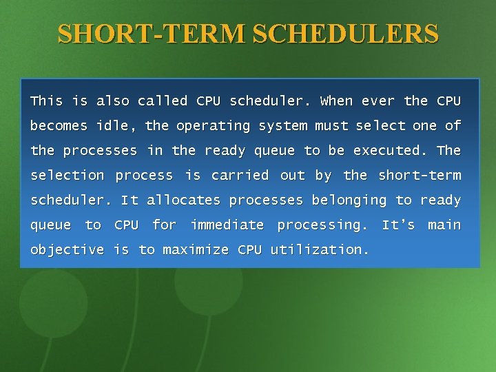 SHORT-TERM SCHEDULERS This is also called CPU scheduler. When ever the CPU becomes idle,