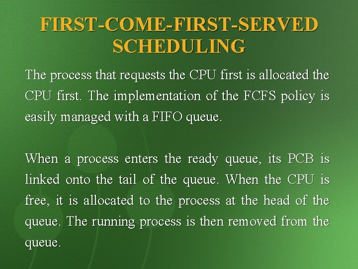 FIRST-COME-FIRST-SERVED SCHEDULING The process that requests the CPU first is allocated the CPU first.