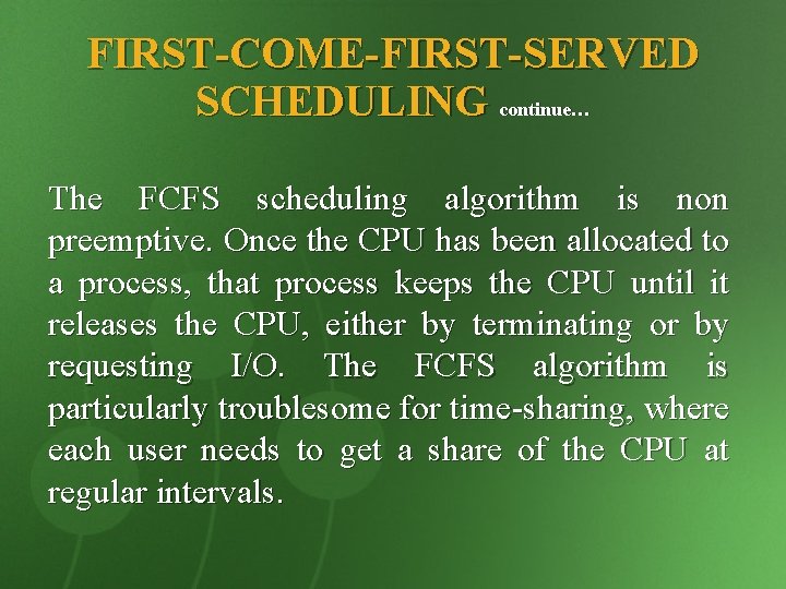 FIRST-COME-FIRST-SERVED SCHEDULING continue… The FCFS scheduling algorithm is non preemptive. Once the CPU has