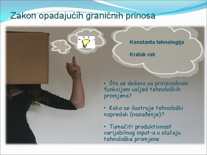 Zakon opadajućih graničnih prinosa Konstanta tehnologija Kratak rok • Šta se dešava sa proizvodnom