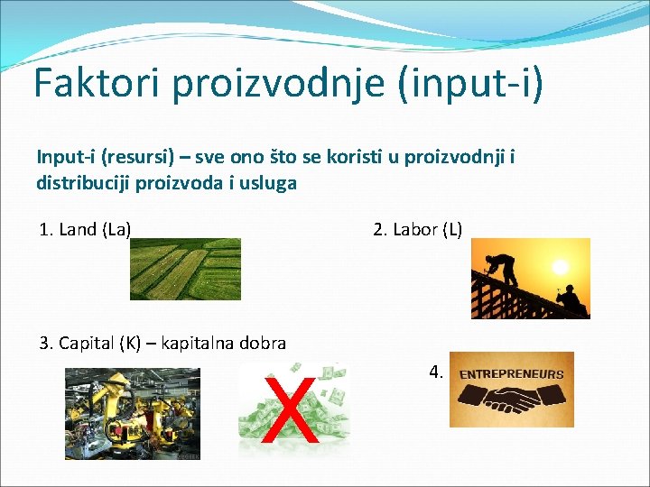 Faktori proizvodnje (input-i) Input-i (resursi) – sve ono što se koristi u proizvodnji i