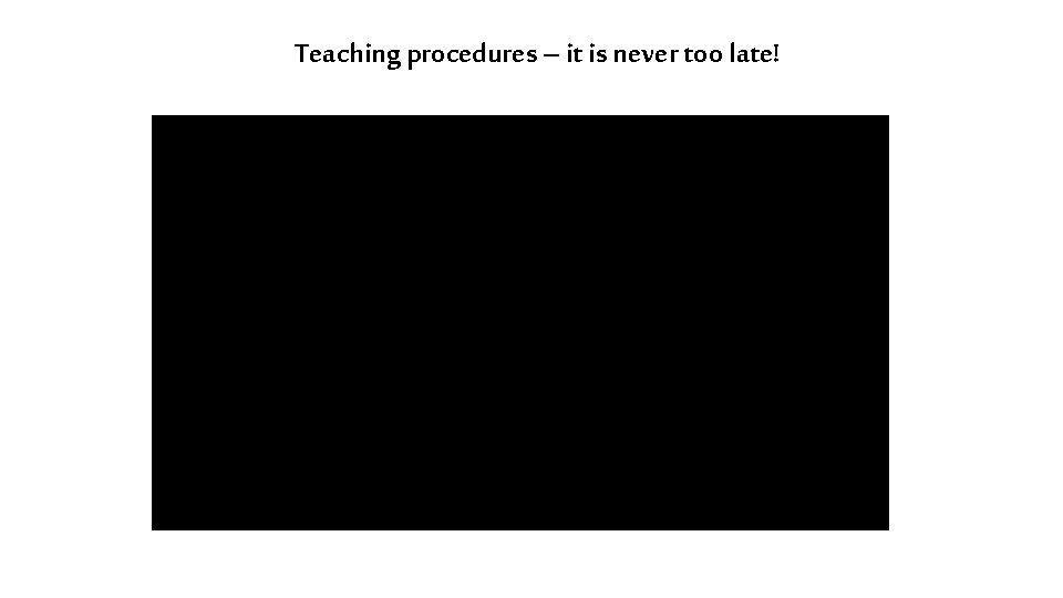 Teaching procedures – it is never too late! 