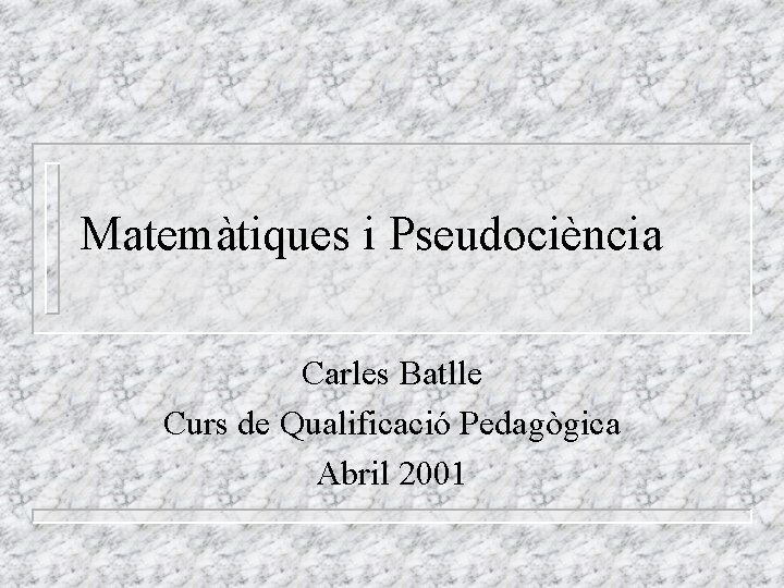 Matemàtiques i Pseudociència Carles Batlle Curs de Qualificació Pedagògica Abril 2001 