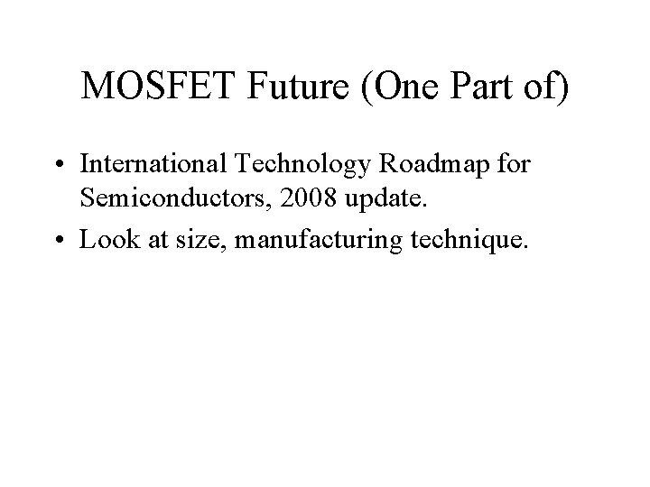MOSFET Future (One Part of) • International Technology Roadmap for Semiconductors, 2008 update. •