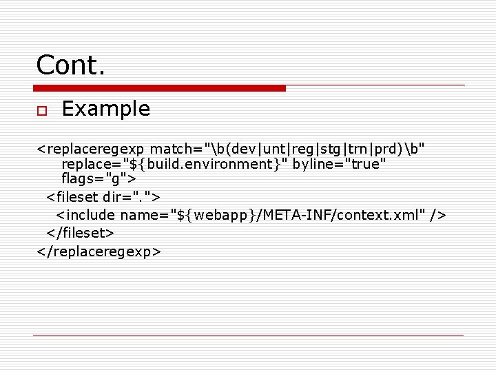 Cont. o Example <replaceregexp match="b(dev|unt|reg|stg|trn|prd)b" replace="${build. environment}" byline="true" flags="g"> <fileset dir=". "> <include name="${webapp}/META-INF/context.