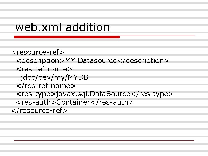 web. xml addition <resource-ref> <description>MY Datasource</description> <res-ref-name> jdbc/dev/my/MYDB </res-ref-name> <res-type>javax. sql. Data. Source</res-type> <res-auth>Container</res-auth>