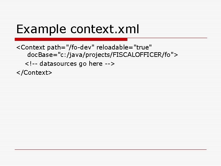 Example context. xml <Context path="/fo-dev" reloadable="true" doc. Base="c: /java/projects/FISCALOFFICER/fo"> <!-- datasources go here -->