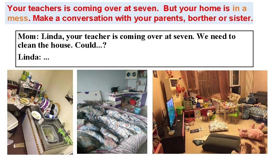 Your teachers is coming over at seven. But your home is in a mess.