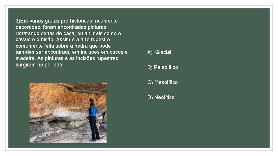 3)Em várias grutas pré-históricas, ricamente decoradas, foram encontradas pinturas retratando cenas de caça, ou