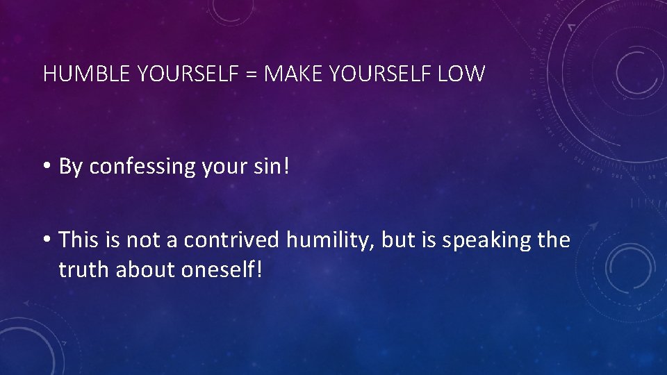 HUMBLE YOURSELF = MAKE YOURSELF LOW • By confessing your sin! • This is