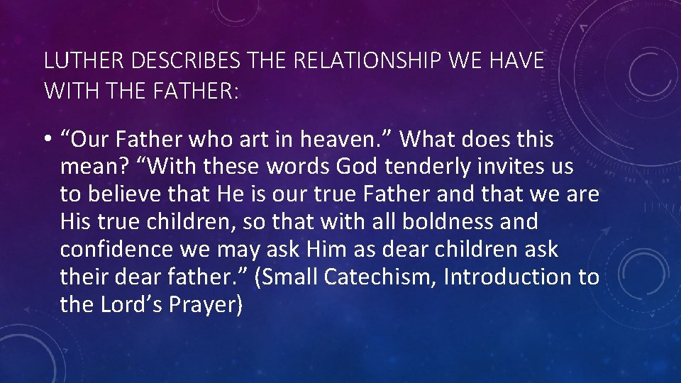 LUTHER DESCRIBES THE RELATIONSHIP WE HAVE WITH THE FATHER: • “Our Father who art