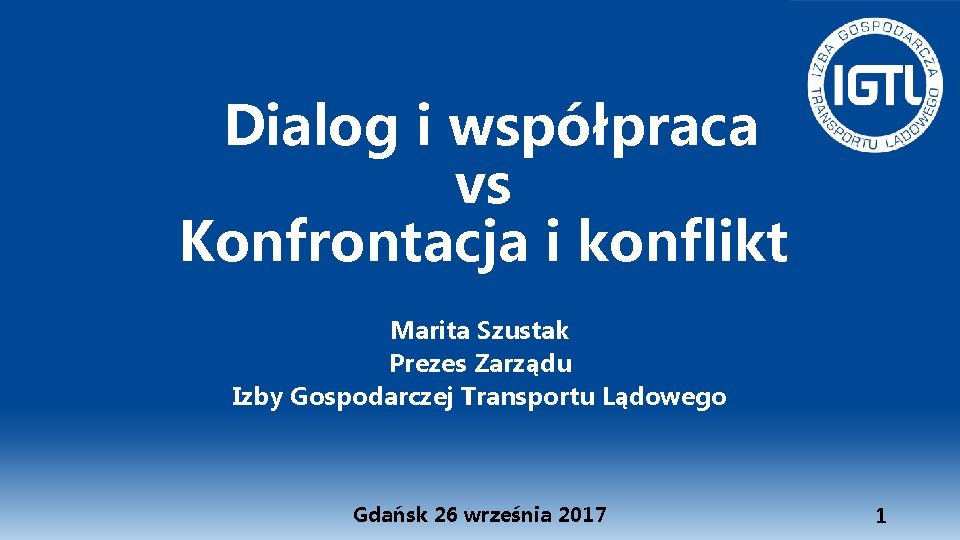 Dialog i współpraca vs Konfrontacja i konflikt Marita Szustak Prezes Zarządu Izby Gospodarczej Transportu