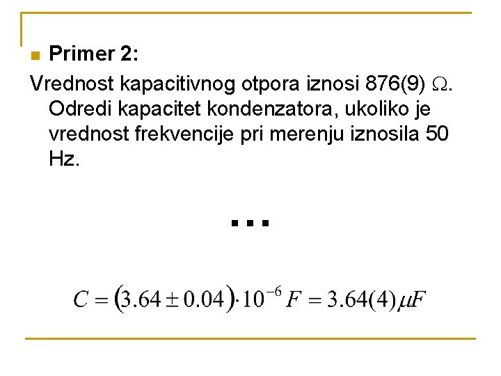 Primer 2: Vrednost kapacitivnog otpora iznosi 876(9) . Odredi kapacitet kondenzatora, ukoliko je vrednost