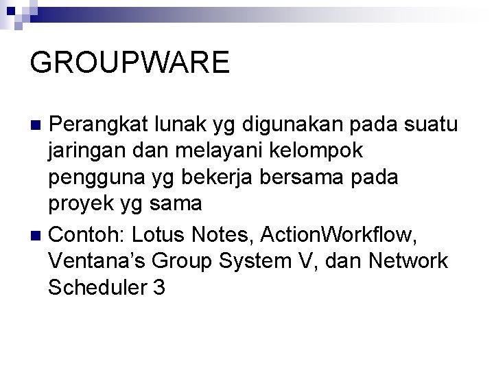 GROUPWARE Perangkat lunak yg digunakan pada suatu jaringan dan melayani kelompok pengguna yg bekerja