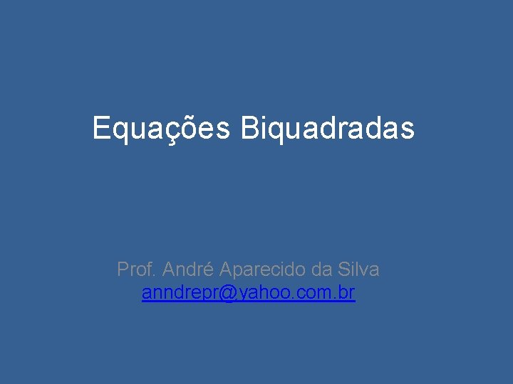 Equações Biquadradas Prof. André Aparecido da Silva anndrepr@yahoo. com. br 