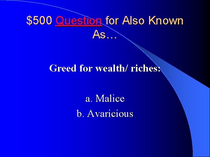 $500 Question for Also Known As… Greed for wealth/ riches: a. Malice b. Avaricious