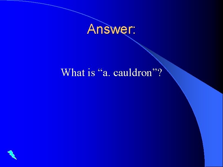 Answer: What is “a. cauldron”? 