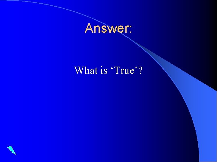 Answer: What is ‘True’? 