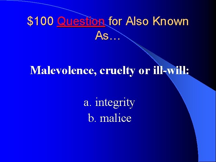 $100 Question for Also Known As… Malevolence, cruelty or ill-will: a. integrity b. malice