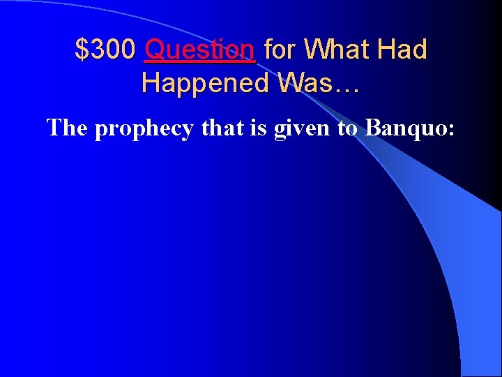 $300 Question for What Had Happened Was… The prophecy that is given to Banquo: