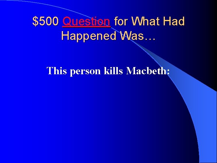 $500 Question for What Had Happened Was… This person kills Macbeth: 