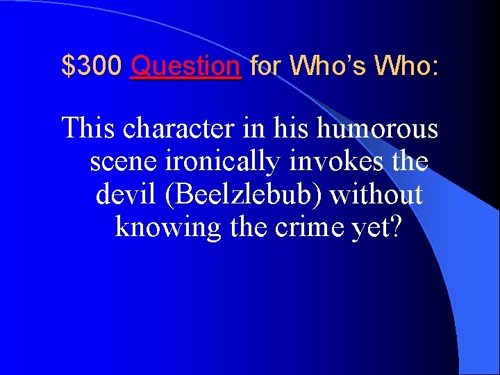 $300 Question for Who’s Who: This character in his humorous scene ironically invokes the