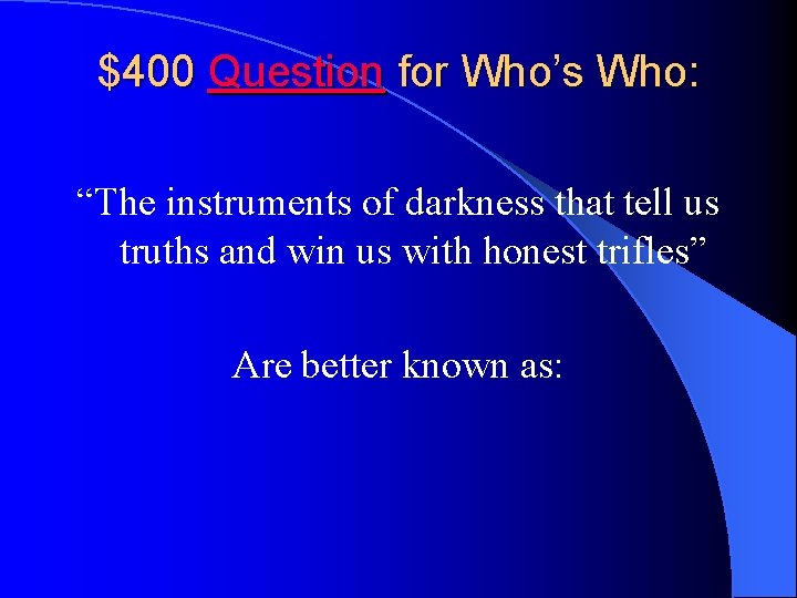 $400 Question for Who’s Who: “The instruments of darkness that tell us truths and