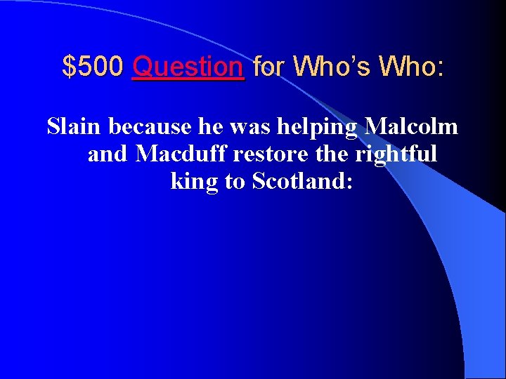 $500 Question for Who’s Who: Slain because he was helping Malcolm and Macduff restore